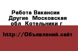 Работа Вакансии - Другие. Московская обл.,Котельники г.